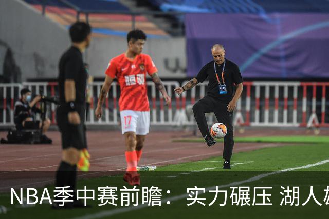 NBA季中赛前瞻：实力碾压 湖人雄鹿会师决赛？